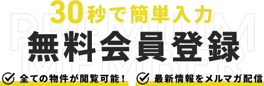 30秒で簡単入力　無料会員登録　すべての物件が閲覧可能！　最新情報をメルマガ配信